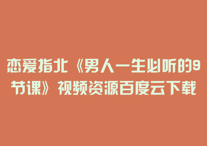 恋爱指北《男人一生必听的9节课》视频资源百度云下载