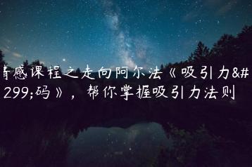 情感课程之走向阿尔法《吸引力解码》，帮你掌握吸引力法则