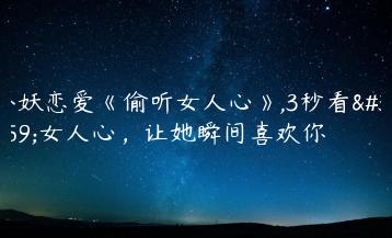 小妖恋爱《偷听女人心》,3秒看穿女人心，让她瞬间喜欢你