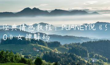 经典情感教程：PUANEY倪《9.0》女神解码