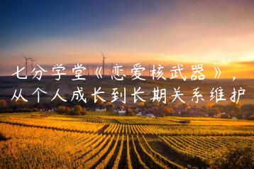 七分学堂《恋爱核武器》，从个人成长到长期关系维护