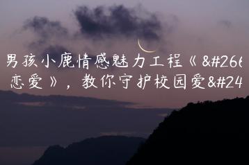 坏男孩小鹿情感魅力工程《校园恋爱》，教你守护校园爱情