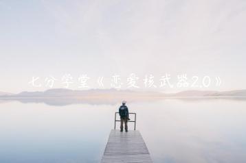 七分学堂《恋爱核武器2.0》