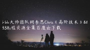 搭讪大师团队柯李思Chris《高阶技术》课程资源全集百度云下载