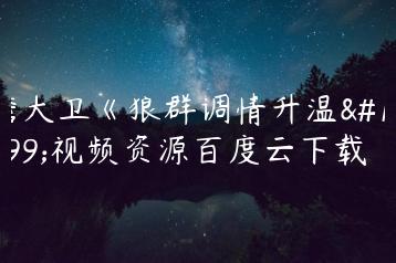 詹大卫《狼群调情升温》视频资源百度云下载