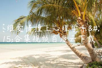 赛维爱情撞上心理学系列合集视频百度云下载