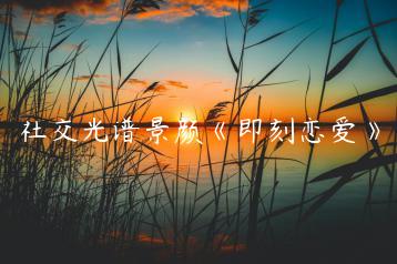 社交光谱景颜《即刻恋爱》