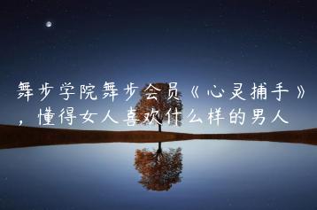 舞步学院舞步会员《心灵捕手》，懂得女人喜欢什么样的男人