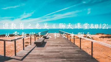浪迹教育之老吴《聊天课堂》，从零教你怎么和女生聊天