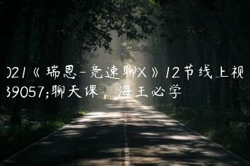 2021《瑞恩-竞速聊X》12节线上视频聊天课，海王必学