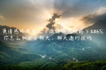 小鹿情感坏男孩之《微信聊天攻略》，教你怎么和女生聊天、聊天邀约技巧