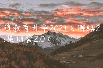 浪迹教育升华2021《聊天集训营2.0》