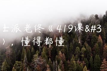 绅士派老佟《419课程》，懂得都懂