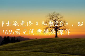 绅士派老佟《私教2.0》，私密空间带领及操作