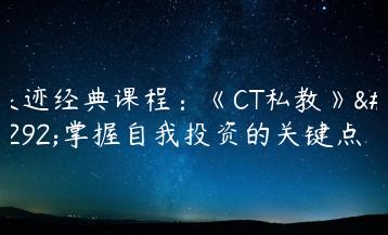 浪迹经典课程：《CT私教》，掌握自我投资的关键点