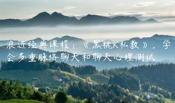 浪迹经典课程：《黑桃K私教》，学会多重脉络聊天和聊天心理测试