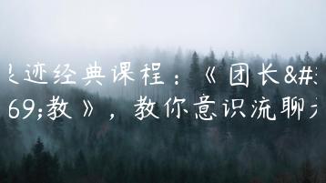 浪迹经典课程：《团长私教》，教你意识流聊天