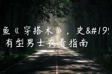 乐鱼《穿搭术》，史上最有型男士衣着指南