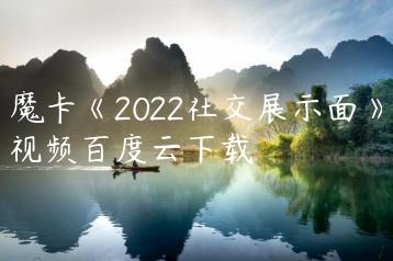魔卡《2022社交展示面》视频百度云下载