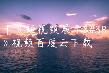 魔卡《短视频展示面》视频百度云下载