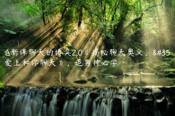 李越新课聊天的博弈2.0《揭秘聊天奥义，让他爱上和你聊天》，追男神必学