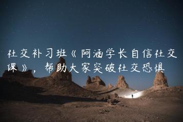 社交补习班《阿涵学长自信社交课》，帮助大家突破社交恐惧
