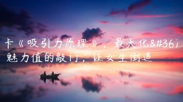 魔卡《吸引力原理》，最大化输出魅力值的敲门，让女生倒追