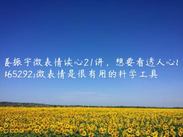 姜振宇微表情读心21讲，想要看透人心，微表情是很有用的科学工具