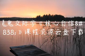 魔鬼交际学《核心自信课》课程资源云盘下载