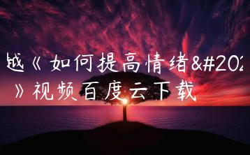 李越《如何提高情绪价值》视频百度云下载