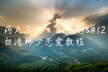 红药丸三杰《三主题》,台湾稀少恋爱教程