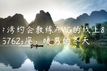 台湾约会教练AMG的线上讲座：暖男的冬天