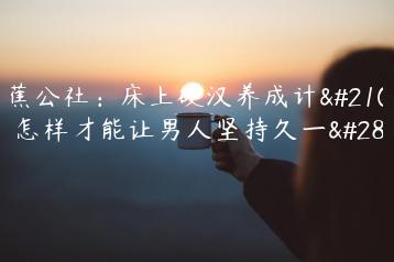 香蕉公社：床上硬汉养成计划，怎样才能让男人坚持久一点