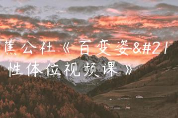 香蕉公社《百变姿势男性体位视频课》