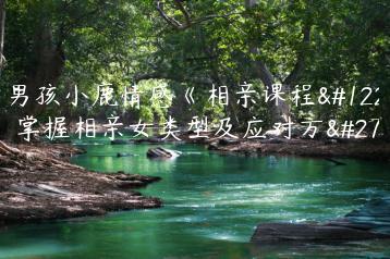 坏男孩小鹿情感《相亲课程》，掌握相亲女类型及应对方法
