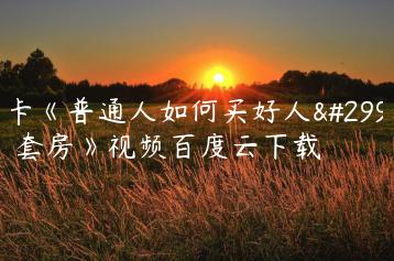 魔卡《普通人如何买好人生一套房》视频百度云下载