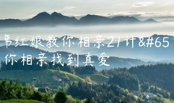 首席红娘教你相亲21计，帮你相亲找到真爱