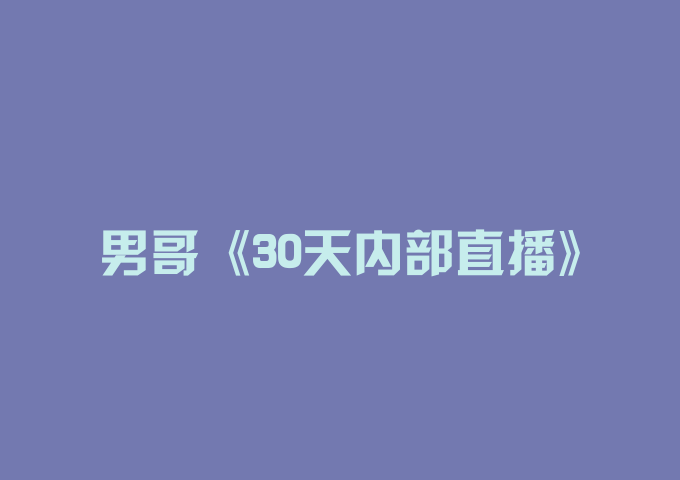 男哥《30天内部直播》