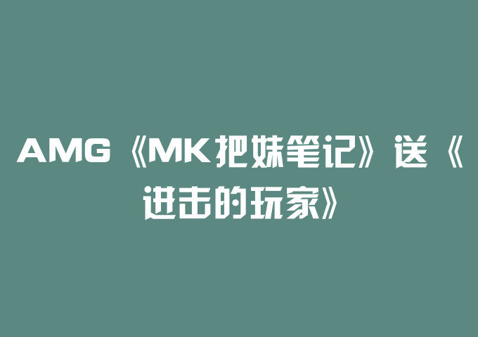 AMG《MK把妹笔记》送《进击的玩家》