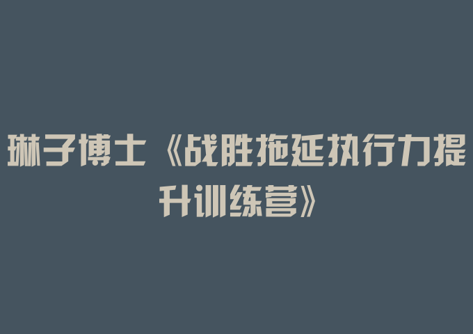 琳子博士《战胜拖延执行力提升训练营》