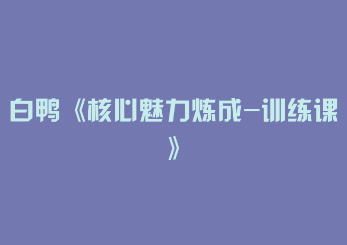 白鸭《核心魅力炼成-训练课》