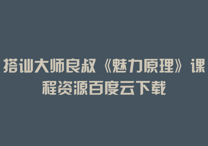 搭讪大师良叔《魅力原理》课程资源百度云下载