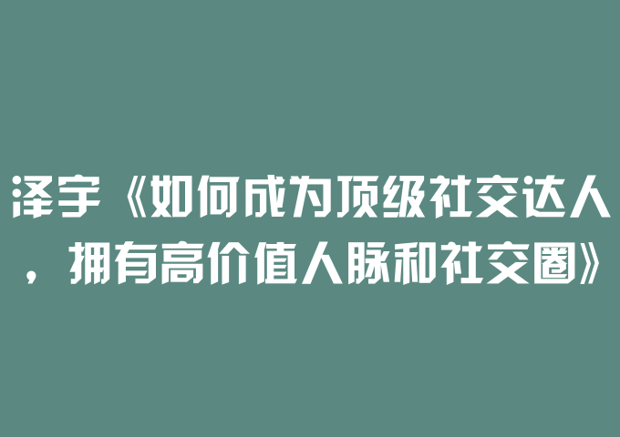 泽宇《如何成为顶级社交达人，拥有高价值人脉和社交圈》