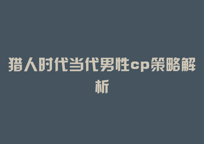 猎人时代当代男性cp策略解析