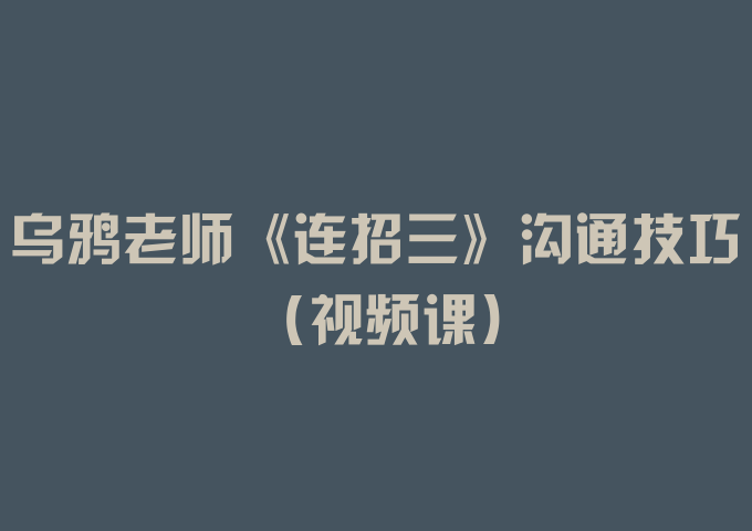 乌鸦老师《连招三》沟通技巧（视频课）